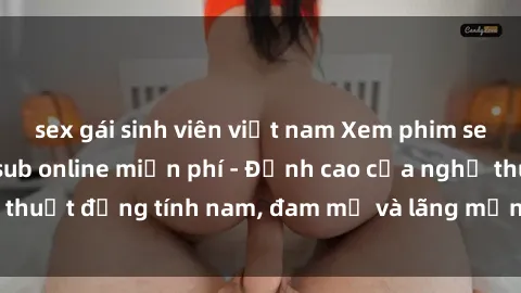 sex gái sinh viên việt nam Xem phim sex người Pháp vietsub online miễn phí - Đỉnh cao của nghệ thuật đồng tính nam, đam mỹ và lãng mạn từ xứ sở hoa hồng!