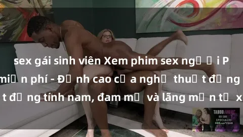 sex gái sinh viên Xem phim sex người Pháp vietsub online miễn phí - Đỉnh cao của nghệ thuật đồng tính nam, đam mỹ và lãng mạn từ xứ sở hoa hồng!