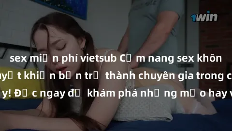 sex miễn phí vietsub Cẩm nang sex không che: Những bí quyết khiến bạn trở thành chuyên gia trong chuyện ấy! Đọc ngay để khám phá những mẹo hay và bí quyết tình dục không che.