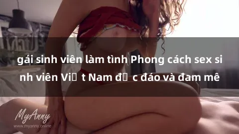 gái sinh viên làm tình Phong cách sex sinh viên Việt Nam độc đáo và đam mê